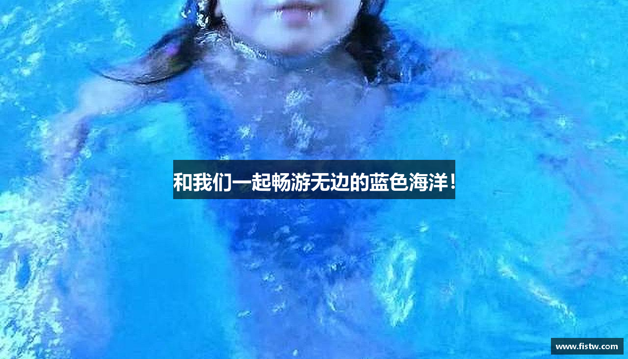 和我们一起畅游无边的蓝色海洋！